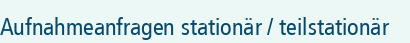 Aufnahmeanfragen stationär / teilstationär